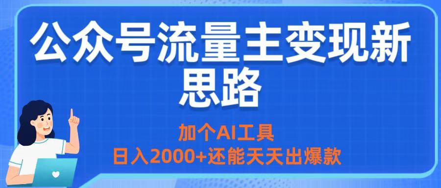 公众号流量主变现新思路：加个AI工具，日入2000+还能天天出爆款-天下副业