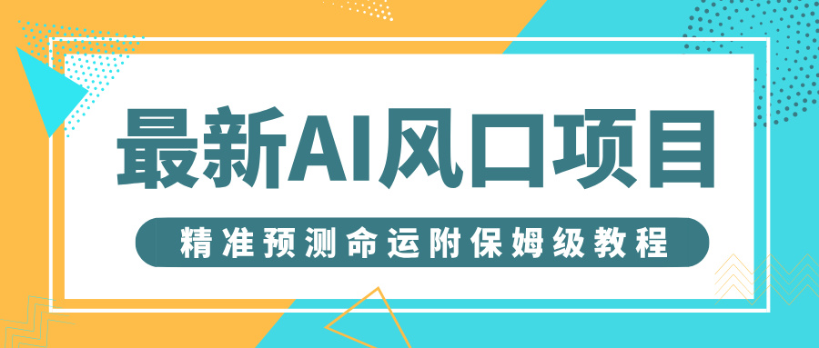 最新AI风口项目，借助人工智能AI算命，精准预测命运，附保姆级教程-天下副业