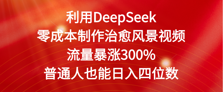 利用DeepSeek零成本制作治愈风景视频，流量暴涨300%。普通人也能日入四位数-天下副业