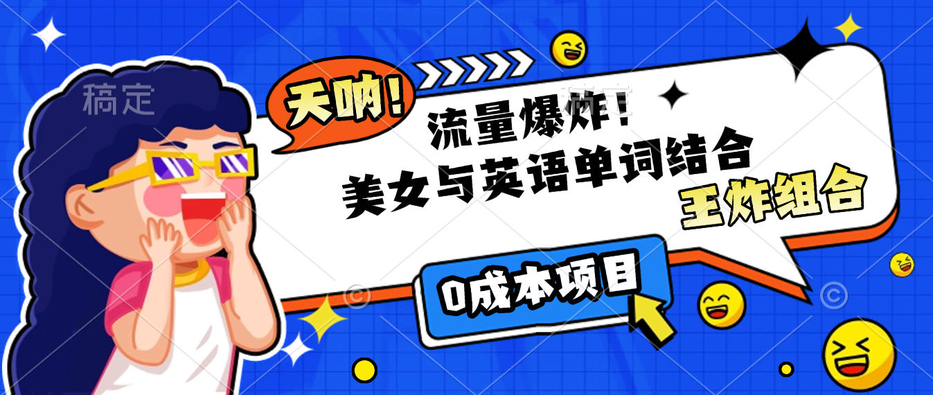 美女与英语单词结合，流量爆炸，王炸组合，0成本项目！-天下副业