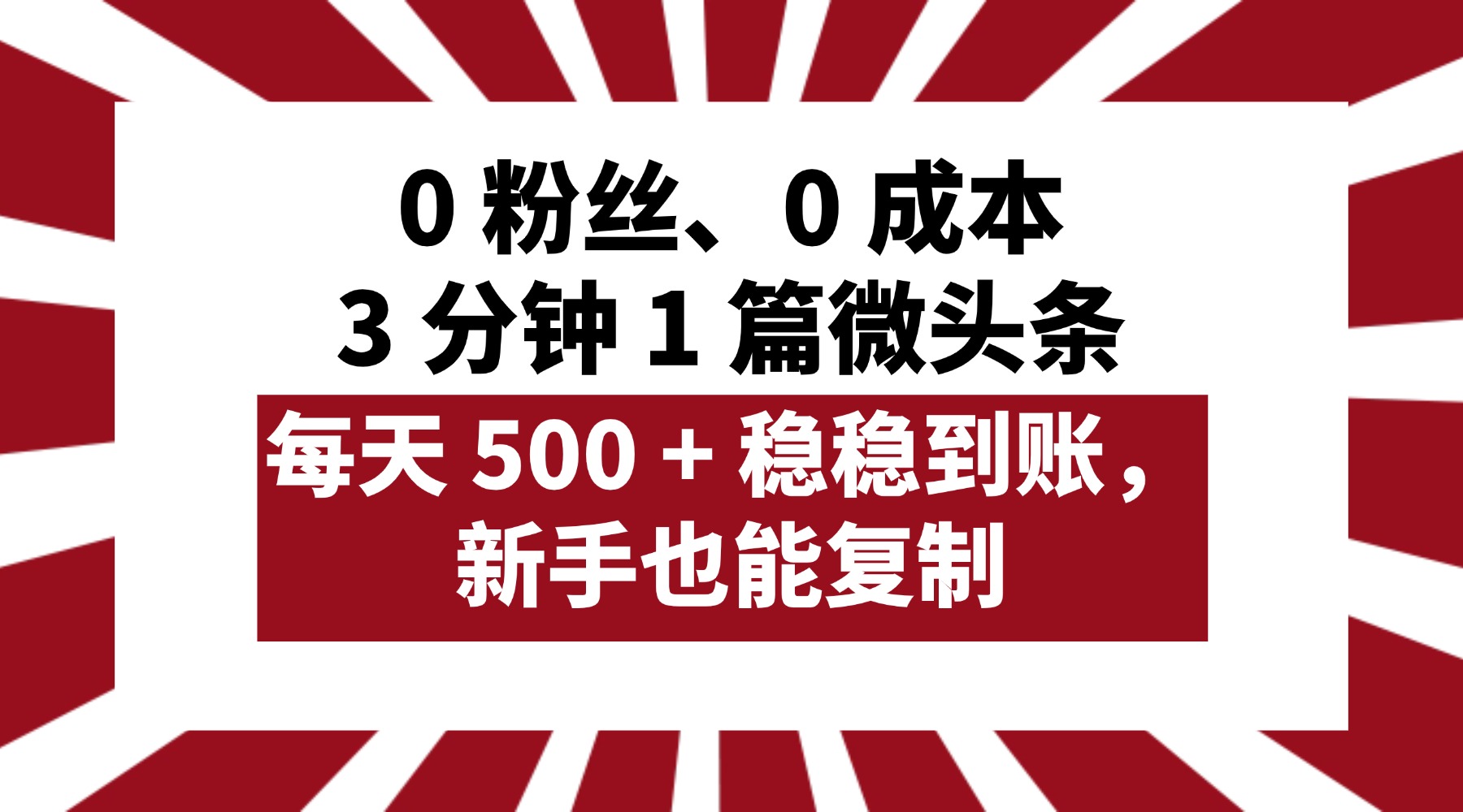 0 粉丝、0 成本，3 分钟 1 篇微头条，每天 500 + 稳稳到账，新手也能复制！-天下副业