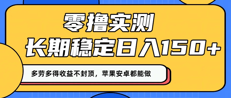 零撸实测：长期稳定日入150+，多劳多得收益不封顶，苹果安卓都能做！-天下副业