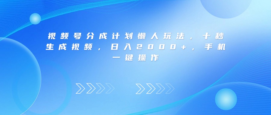 视频号分成计划懒人玩法，十秒生成视频，日入2000+，手机一键操作-天下副业