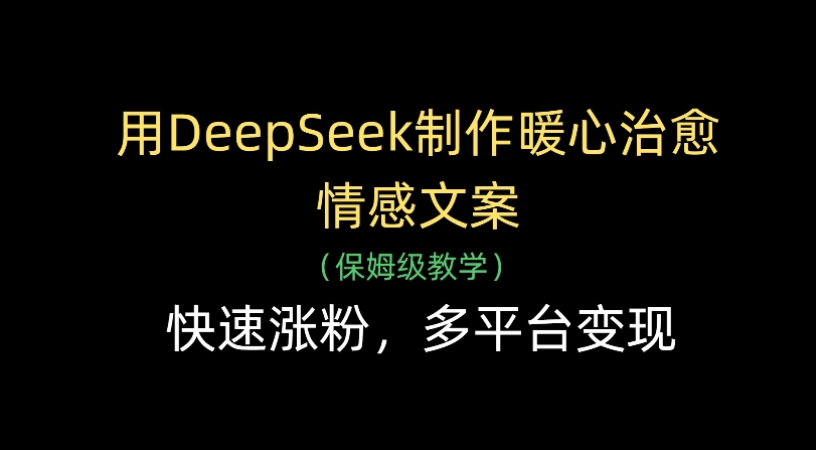 用Deepseek制作暖心治愈情感文案(保姆级教学)快速涨粉，多平台变现-天下副业