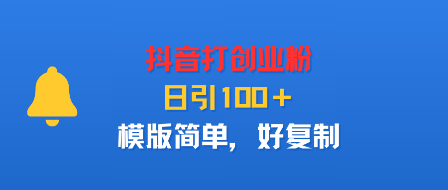 抖音打创业粉，日引100＋，模版简单，好复制-天下副业