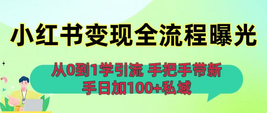 从0到1学引流：小红书变现全流程曝光，手把手带新手日加100+私域-天下副业