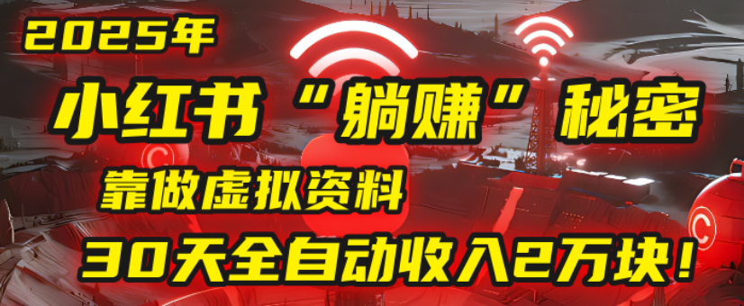 2025小红书虚拟项目，靠做虚拟资料30天全自动收入2万块-天下副业