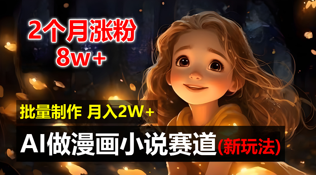 2个月涨粉8w，新玩法AI自动化做漫画小说赛道，操作简单可批量制作，新手小白轻松月入20000+-天下副业