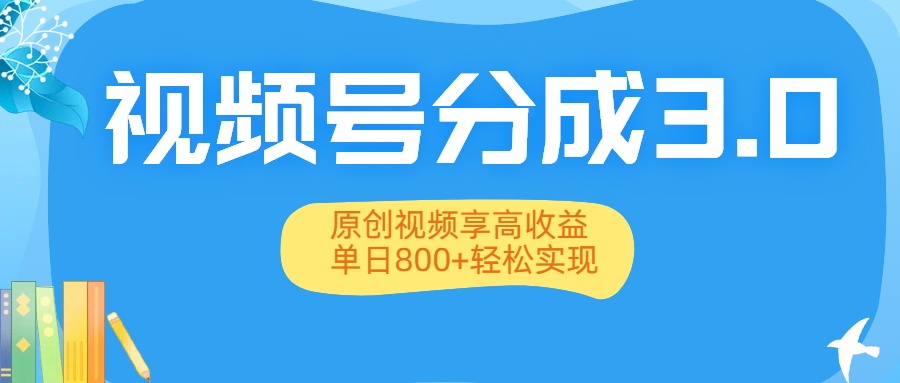 视频号分成3.0升级：原创视频享高收益，单日800+轻松实现-天下副业
