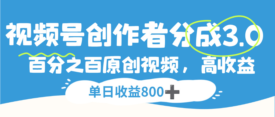 视频号，创作者分成 3.0，100%原创视频高收益，单日收益 800+-天下副业