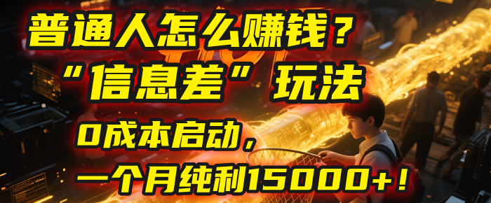 普通人怎么赚钱？| 2025年马哥揭秘“信息差”玩法：0成本启动，一个月纯利15000+！-天下副业