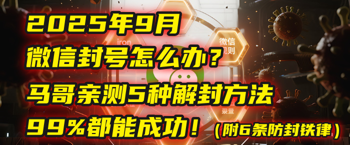 2025年9月微信封号怎么办？马哥亲测5种解封方法，99%都能成功！（附6条防封铁律）-天下副业