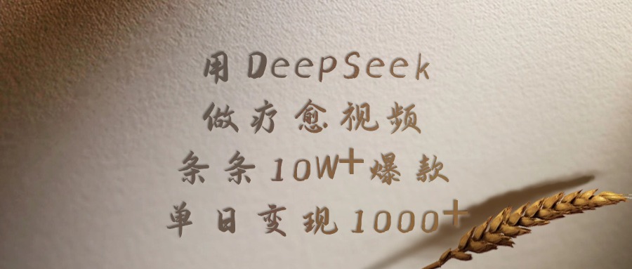 用DeepSeek做，疗愈视频，条条10W+爆款，单日变现1000+-天下副业