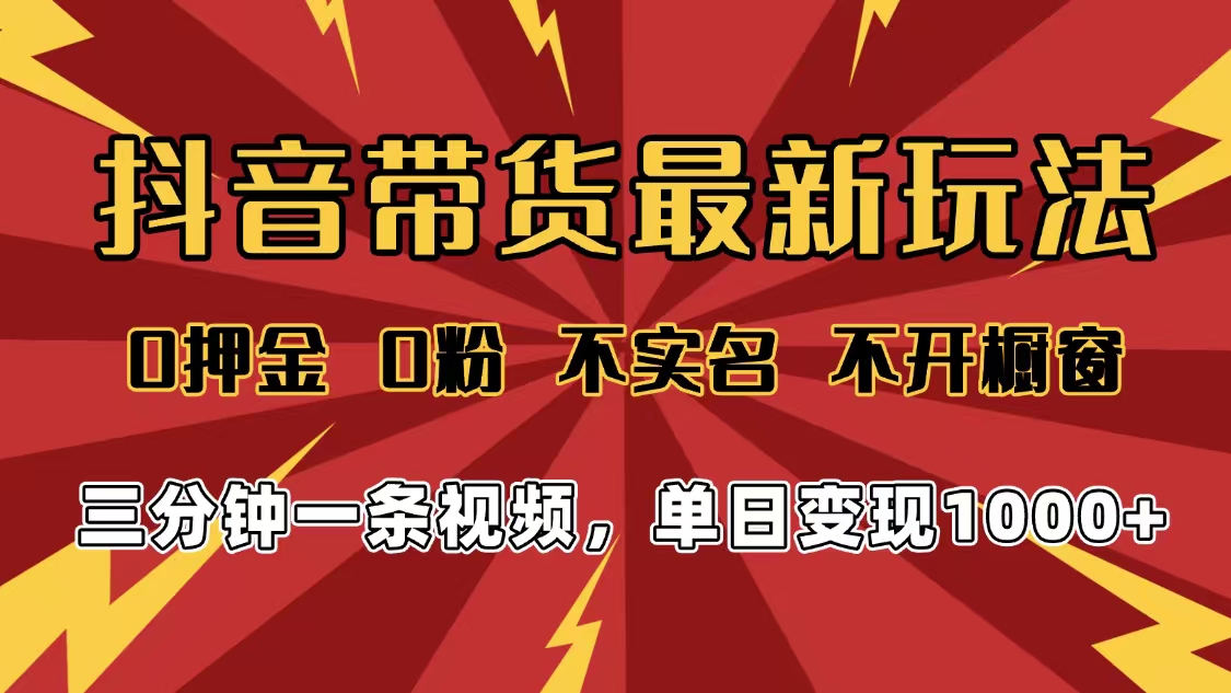 2025年抖音带货最新玩法，0押金0粉，不实名，不开橱窗，单日变现1000➕，小白最快当天见收益-天下副业