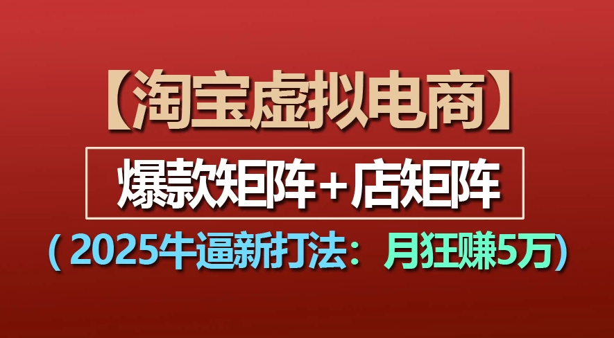 【淘宝虚拟项目】2025牛X新打法：爆款矩阵+店矩阵，月狂赚5万-天下副业