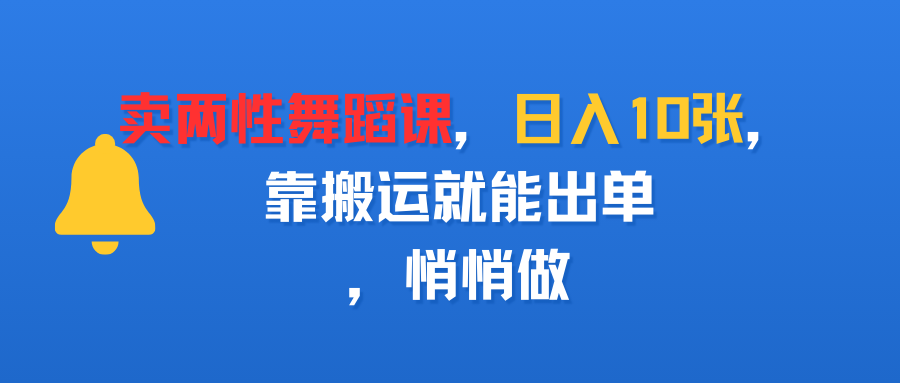卖两性舞蹈课，日入10张，靠搬运就能出单，悄悄做-天下副业