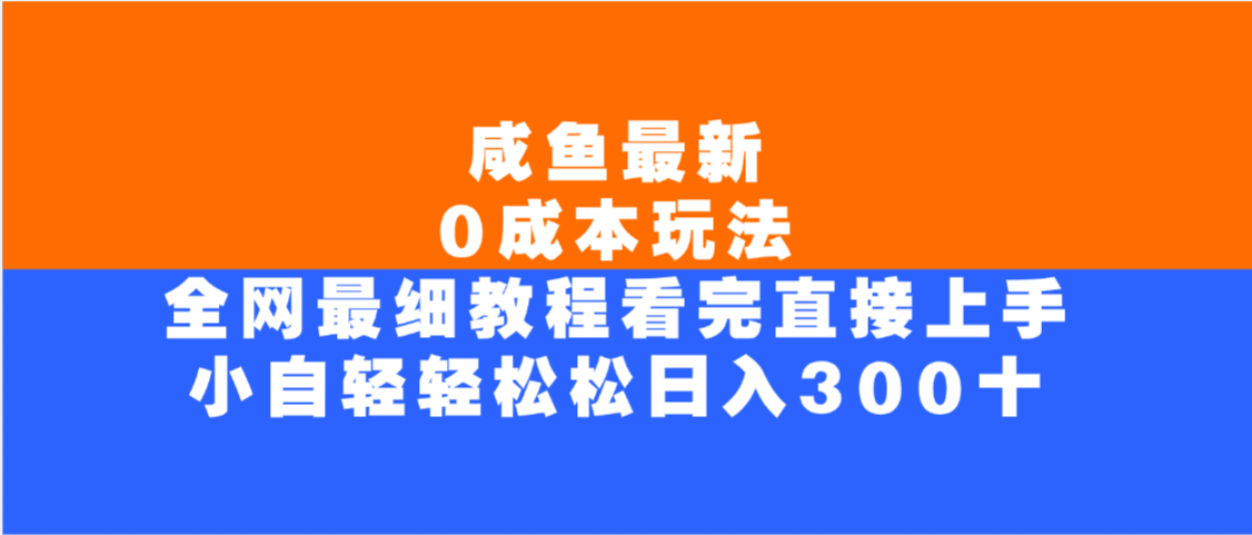 咸鱼最新0成本玩法，全网最细教程，看完直接上手小白轻松日入300＋-天下副业