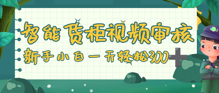智能货柜视频审核，零门槛，几秒一单，多劳多得，新人小白一天轻松 300+-天下副业