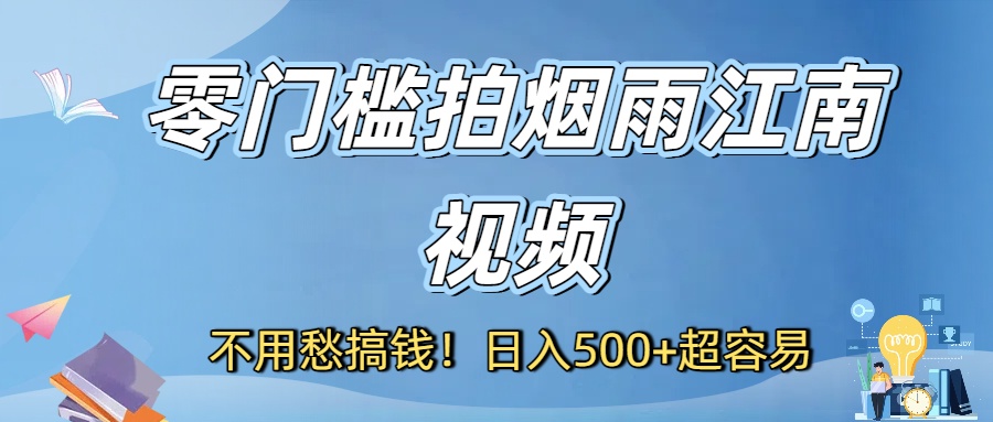 不用愁搞钱！零门槛拍烟雨江南视频，日入500+超容易-天下副业
