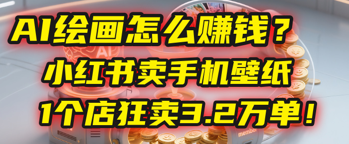 AI绘画怎么赚钱？2025年“手机壁纸”项目：0成本，1个店狂卖3.2万单！(小红书)-天下副业