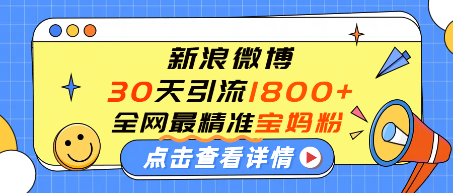 微博30天引流1800+全网最精准“宝妈”！手把手演示！-天下副业