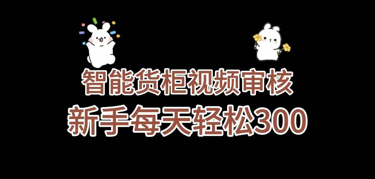 《智能货柜视频审核，几秒一单，多劳多得，新人小白一天轻松 300+，零门槛》-天下副业