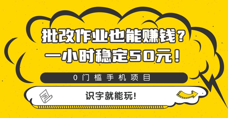 批改作业也能赚钱？0门槛手机项目，一小时稳定50元，识字就能玩-天下副业