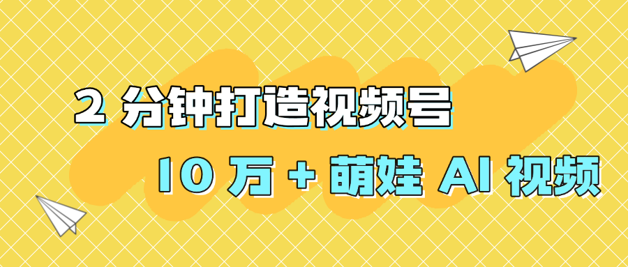 2 分钟打造视频号 10 万 + 萌娃 AI 视频-天下副业
