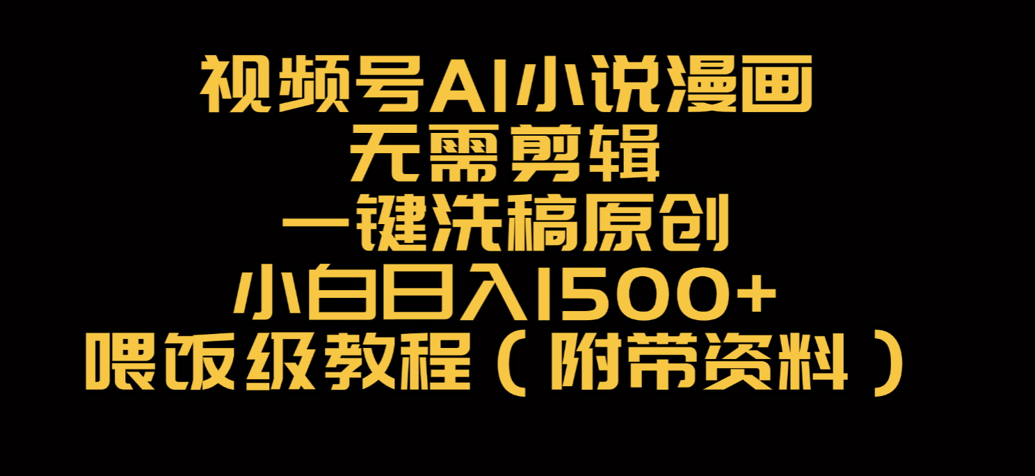 视频号AI小说漫画，无需剪辑，一键洗稿原创，小白日入500+，喂饭级教程-天下副业
