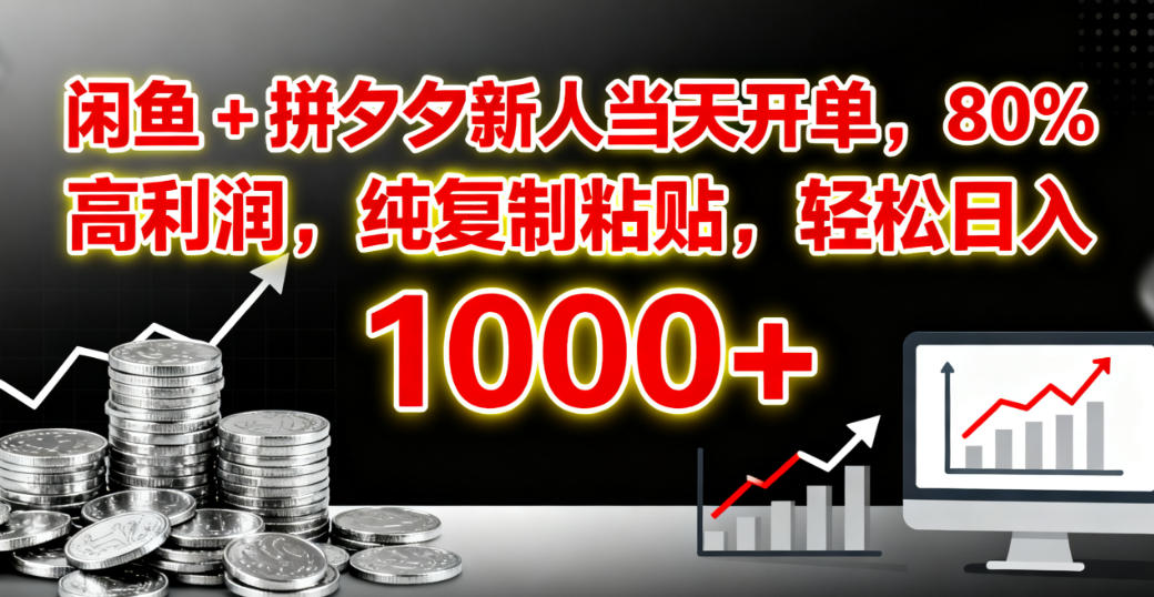 闲鱼 + 拼夕夕新人当天开单，80% 高利润，纯复制粘贴，轻松日入 1000+-天下副业