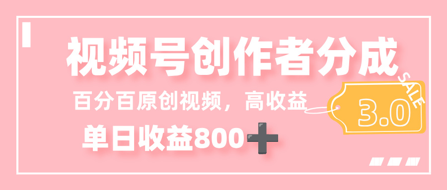 最新视频号创作者分成 3.0，100%原创视频高收益，单日收益 800+-天下副业