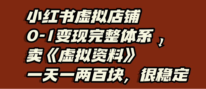 小红书虚拟店铺0-1变现完整体系，虚拟资料，一天一两百块，很稳定-天下副业