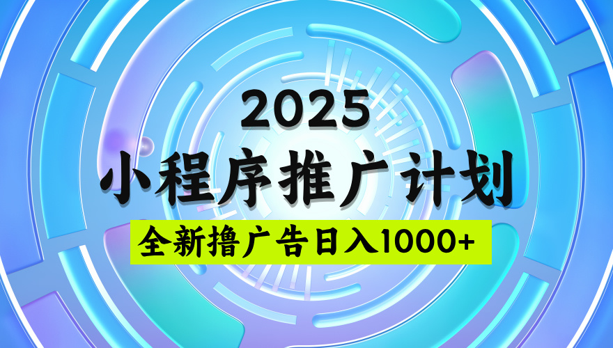 2025最新微信小程序推广计划，撸广告玩法，日均5张，稳定简单【揭秘】-天下副业