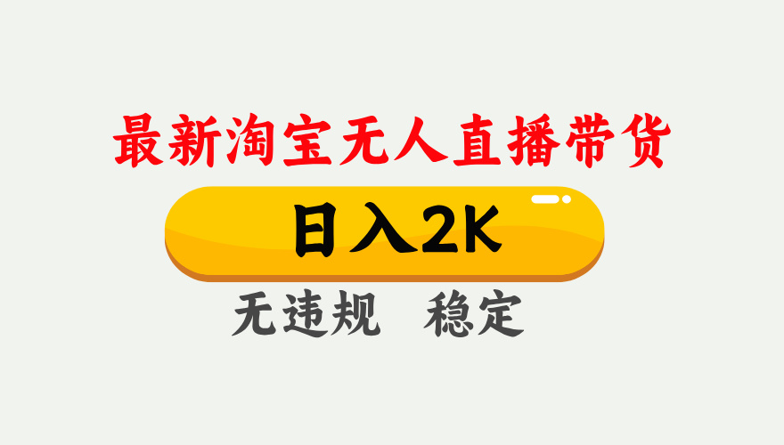 淘宝无人直播【最新】，日入2K，独家技术，无违规无封号，可矩阵，长期稳定【揭秘】-天下副业