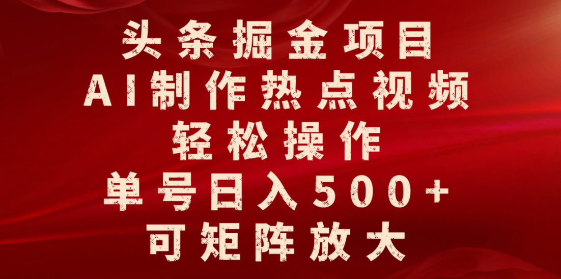 头条掘金项目，AI制作热点视频，轻松操作，单号日入500+，可矩阵放大-天下副业