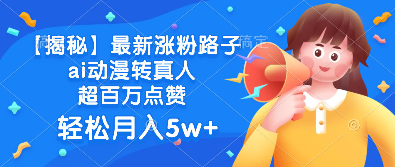 最新涨粉路子，ai动漫转真人，超百万点赞，轻松月入5w+【揭秘】-天下副业