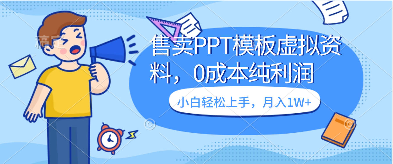 卖虚拟资料，售卖PPT模板，0成本纯利润，小白轻松上手，月入1W+-天下副业