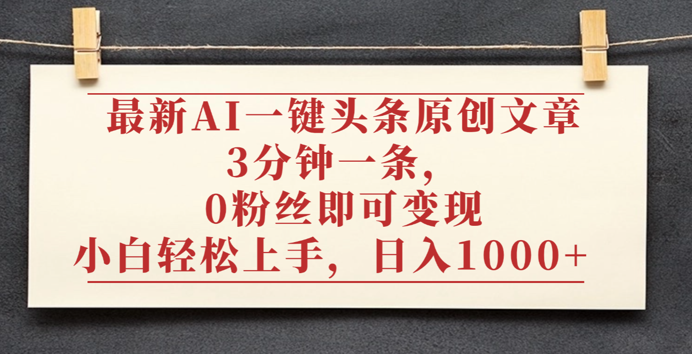 最新AI一键头条原创文章,3分钟一条,0粉丝即可变现,日入1000+-天下副业