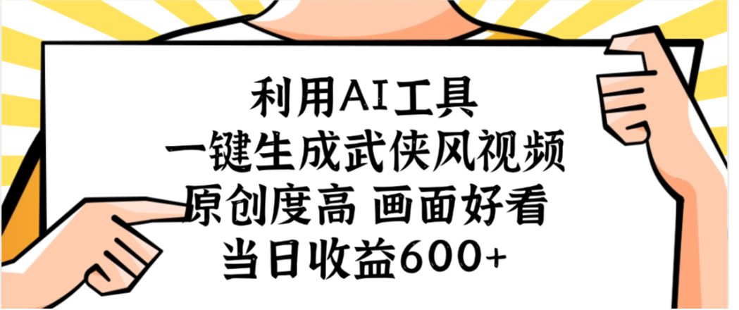 利用AI工具,一键生成武侠风视频,原创度高画面又好看,当日收益600+-天下副业