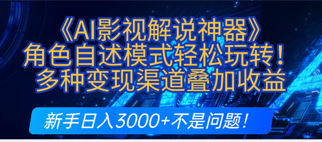 炸裂！《AI影视解说神器》角色自述模式轻松玩转！多种变现渠道叠加收益，新手日入3000+不是问题！-天下副业