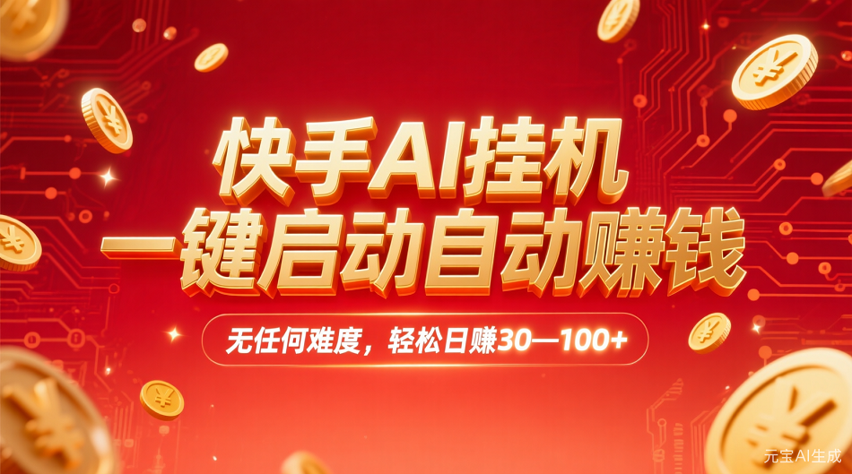快手AI,一键启动自动赚钱 无任何难度,轻松一天30—100+-天下副业