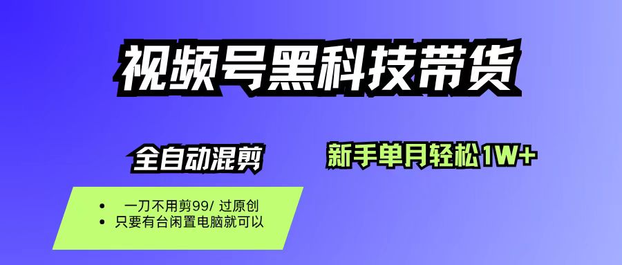 视频号黑科技短视频带货，新手也能单月到手1W+，一刀不用剪，零投资-天下副业