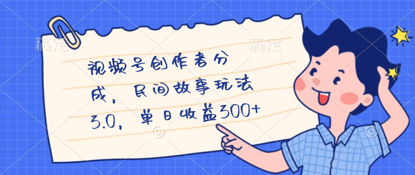 视频号创作者分成，民间故事最新玩法，单日收益300+-天下副业