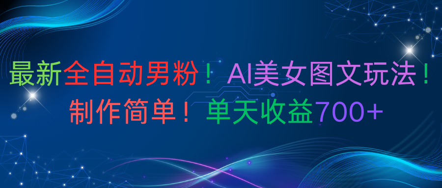 最新全自动男粉！AI美女图文玩法！制作简单！单天收益700+-天下副业