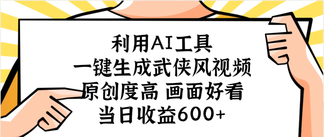 利用AI工具，一键生成武侠风视频，原创度高画面好看，当日收益600+-天下副业