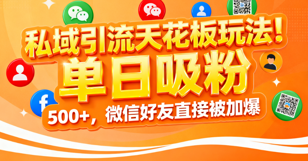 私域引流天花板玩法!单日吸粉 500+,微信好友直接被加爆-天下副业