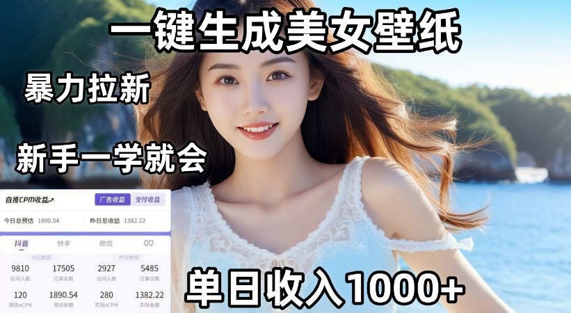 通过AI一键生成，美女壁纸暴力拉新，单日变现1000+，两分钟制作一个作品！新手小白一学就会！-天下副业