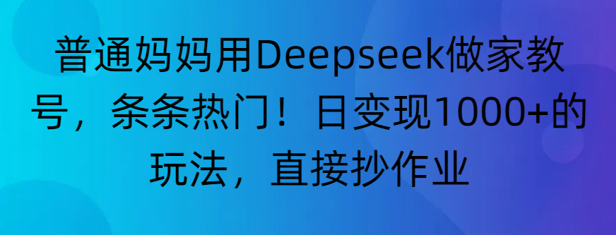 “普通妈妈用Deepseek做家教号，条条热门！日变现1000+的玩法，直接抄作业”-天下副业