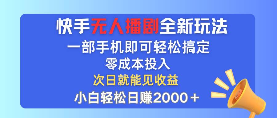 快手无人播剧全新玩法，一部手机就可以轻松搞定，零成本投入，小白轻松…-天下副业