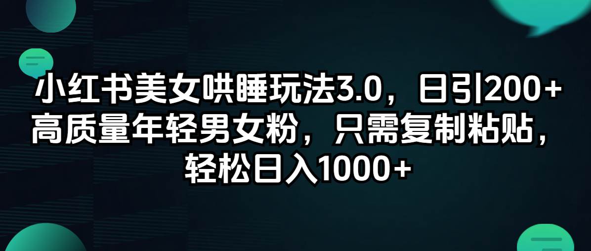 小红书美女哄睡玩法3.0，日引200+高质量年轻男女粉，只需复制粘贴，轻…-天下副业